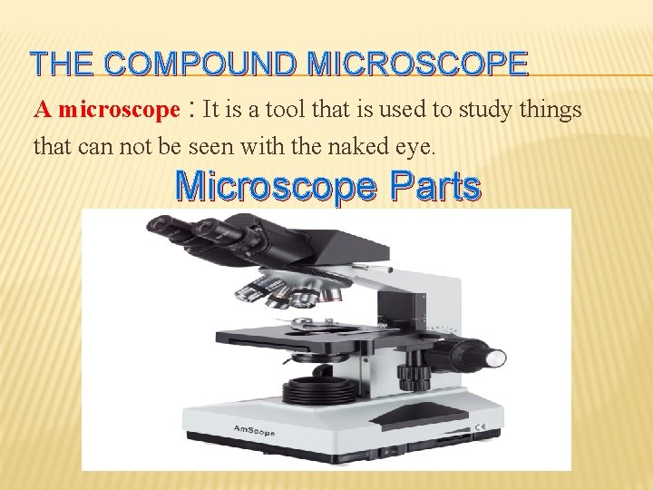 THE COMPOUND MICROSCOPE A microscope : It is a tool that is used to