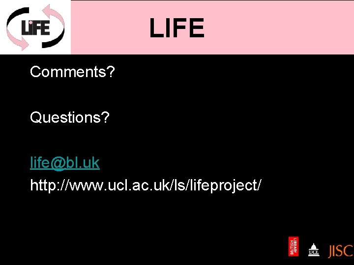 LIFE Comments? Questions? life@bl. uk http: //www. ucl. ac. uk/ls/lifeproject/ 