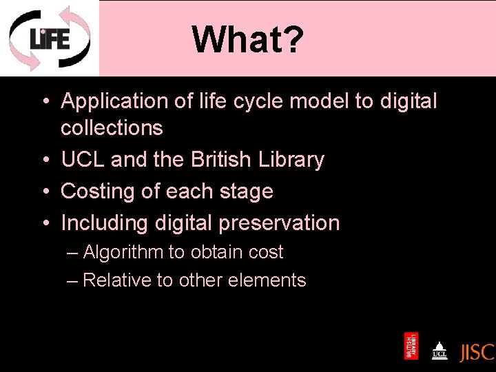 What? • Application of life cycle model to digital collections • UCL and the