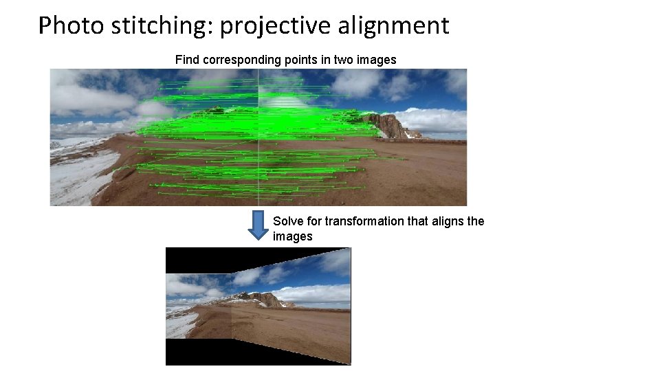 Photo stitching: projective alignment Find corresponding points in two images Solve for transformation that