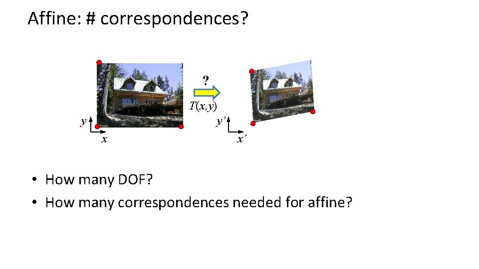 Affine: # correspondences? ? T(x, y) y’ y x x’ • How many DOF?