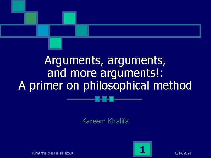 Arguments, and more arguments!: A primer on philosophical method Kareem Khalifa What this class