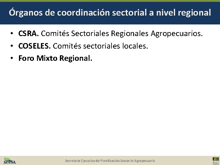 Órganos de coordinación sectorial a nivel regional • CSRA. Comités Sectoriales Regionales Agropecuarios. •