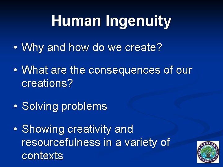 Human Ingenuity • Why and how do we create? • What are the consequences