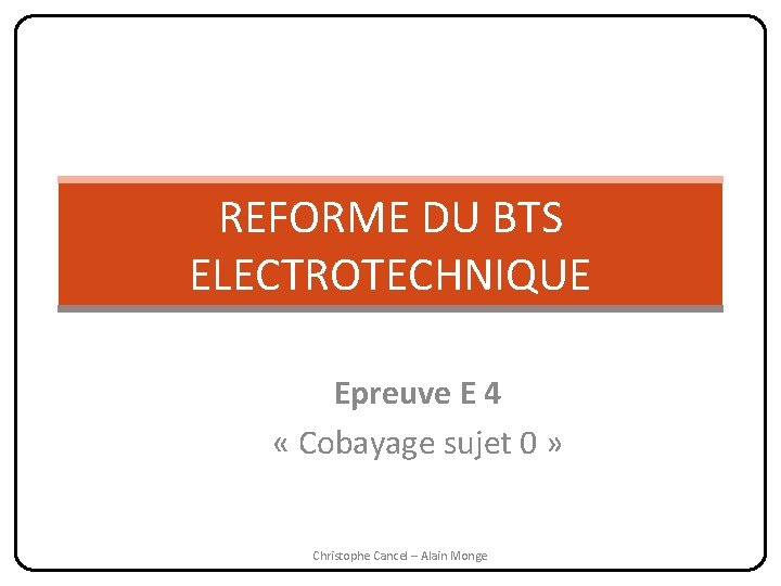 REFORME DU BTS ELECTROTECHNIQUE Epreuve E 4 « Cobayage sujet 0 » Christophe Cancel
