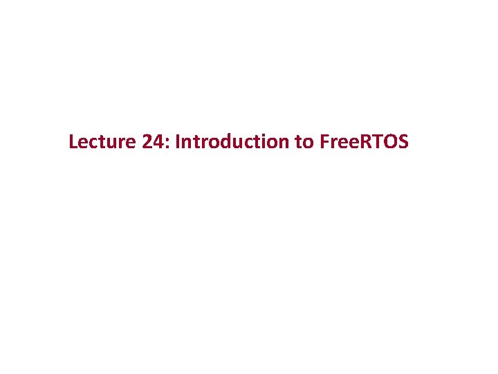 Lecture 24: Introduction to Free. RTOS 