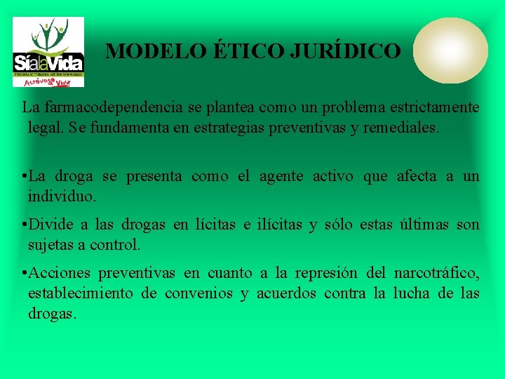 MODELO ÉTICO JURÍDICO La farmacodependencia se plantea como un problema estrictamente legal. Se fundamenta