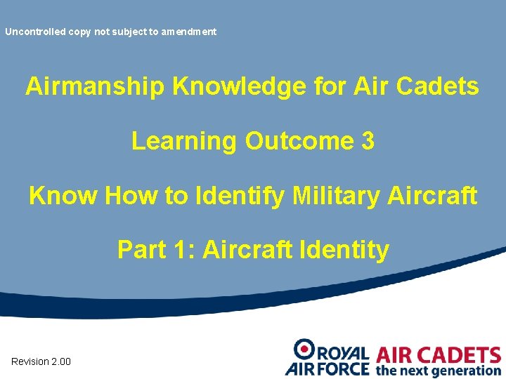 Uncontrolled copy not subject to amendment Airmanship Knowledge for Air Cadets Learning Outcome 3