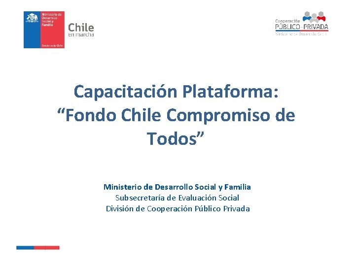 Capacitación Plataforma: “Fondo Chile Compromiso de Todos” Ministerio de Desarrollo Social y Familia Subsecretaría