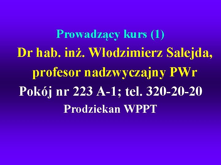 Prowadzący kurs (1) Dr hab. inż. Włodzimierz Salejda, profesor nadzwyczajny PWr Pokój nr 223