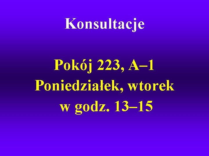 Konsultacje Pokój 223, A– 1 Poniedziałek, wtorek w godz. 13– 15 