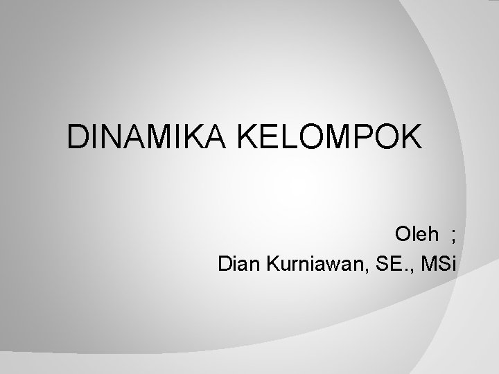 DINAMIKA KELOMPOK Oleh ; Dian Kurniawan, SE. , MSi 