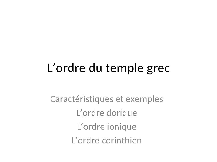 L’ordre du temple grec Caractéristiques et exemples L’ordre dorique L’ordre ionique L’ordre corinthien 