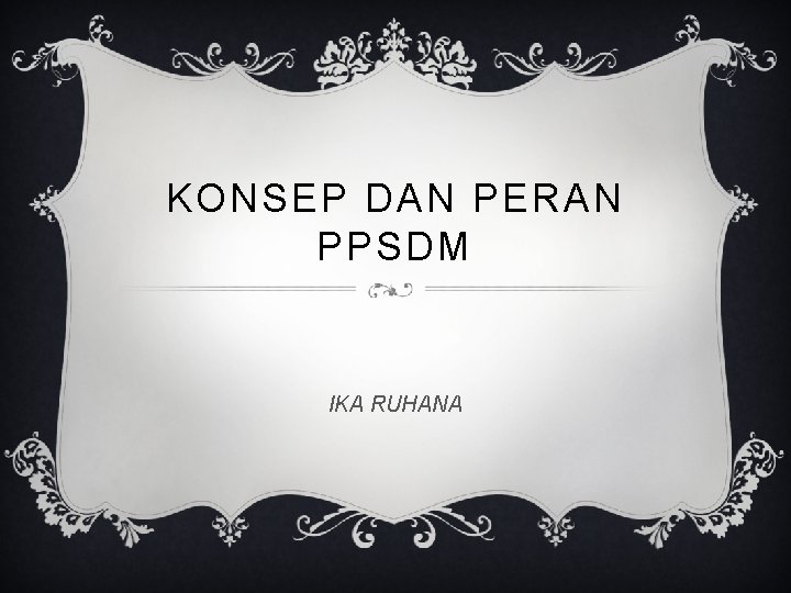 KONSEP DAN PERAN PPSDM IKA RUHANA 