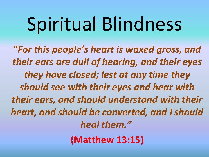 Spiritual Blindness “For this people’s heart is waxed gross, and their ears are dull