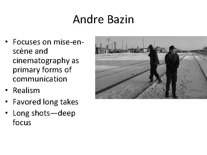 Andre Bazin • Focuses on mise-enscène and cinematography as primary forms of communication •