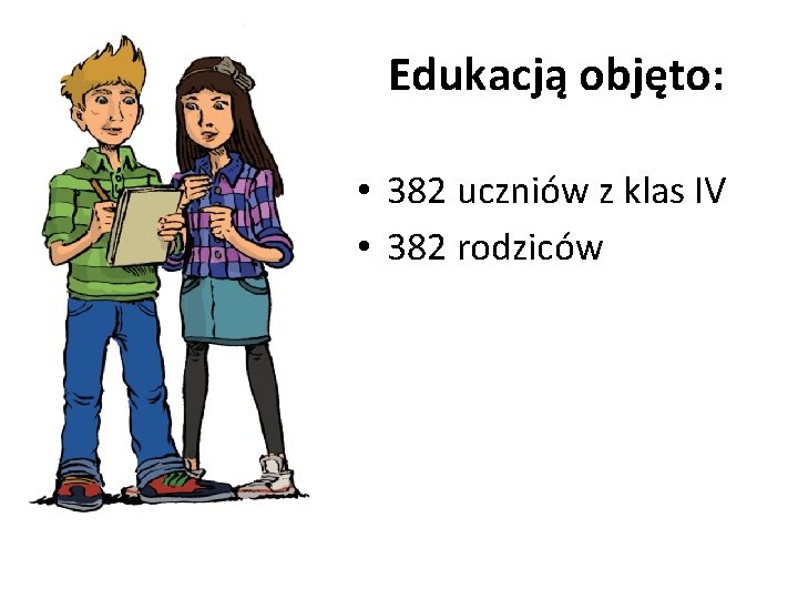 Edukacją objęto: • 382 uczniów z klas IV • 382 rodziców 