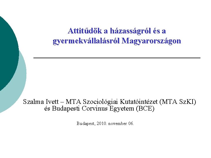 Attitűdök a házasságról és a gyermekvállalásról Magyarországon Szalma Ivett – MTA Szociológiai Kutatóintézet (MTA