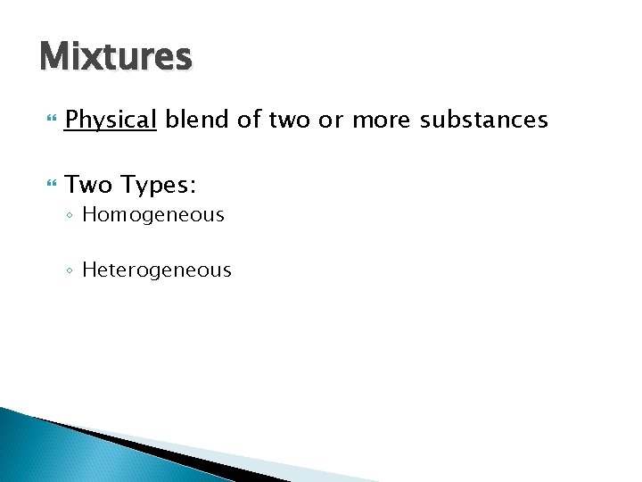 Mixtures Physical blend of two or more substances Two Types: ◦ Homogeneous ◦ Heterogeneous