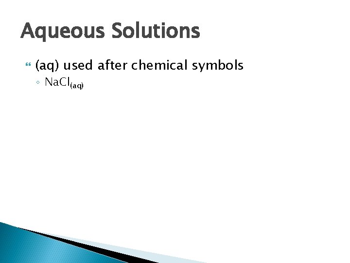 Aqueous Solutions (aq) used after chemical symbols ◦ Na. Cl(aq) 