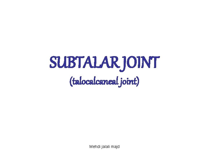 SUBTALAR JOINT (talocalcaneal joint) Mehdi jalali majd 