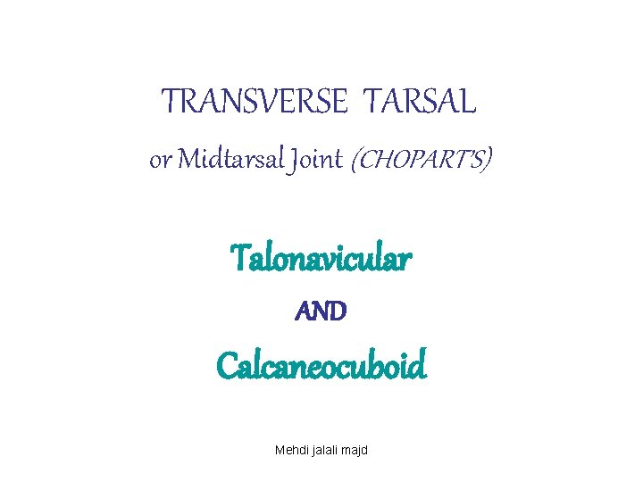 TRANSVERSE TARSAL or Midtarsal Joint (CHOPART’S) Talonavicular AND Calcaneocuboid Mehdi jalali majd 