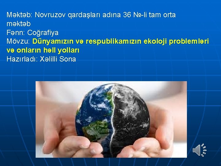 Məktəb: Novruzov qardaşları adına 36 №-li tam orta məktəb Fənn: Coğrafiya Mövzu: Dünyamızın və