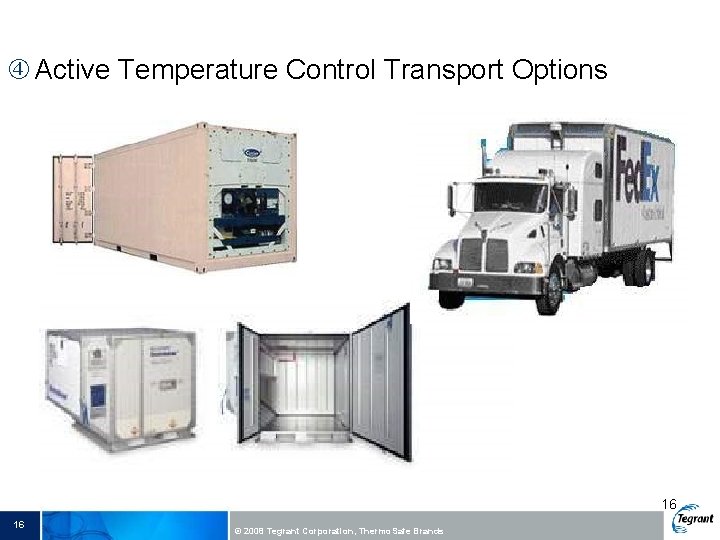  Active Temperature Control Transport Options 16 16 © 2008 Tegrant Corporation, Thermo. Safe