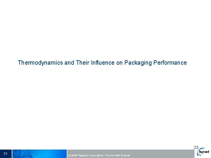Thermodynamics and Their Influence on Packaging Performance 23 23 © 2008 Tegrant Corporation, Thermo.