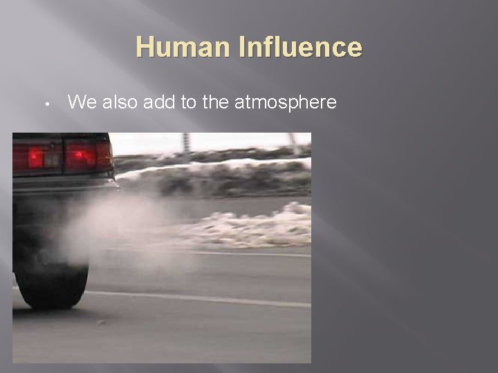 Human Influence • We also add to the atmosphere 