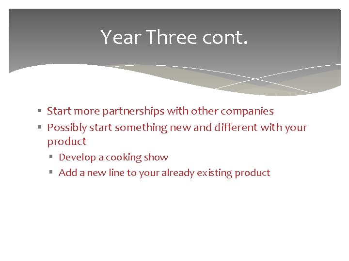Year Three cont. § Start more partnerships with other companies § Possibly start something