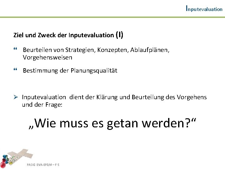 Inputevaluation Ziel und Zweck der Inputevaluation (I) } Beurteilen von Strategien, Konzepten, Ablaufplänen, Vorgehensweisen