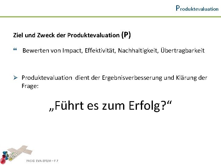 Produktevaluation Ziel und Zweck der Produktevaluation (P) } Bewerten von Impact, Effektivität, Nachhaltigkeit, Übertragbarkeit