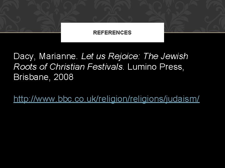 REFERENCES Dacy, Marianne. Let us Rejoice: The Jewish Roots of Christian Festivals. Lumino Press,