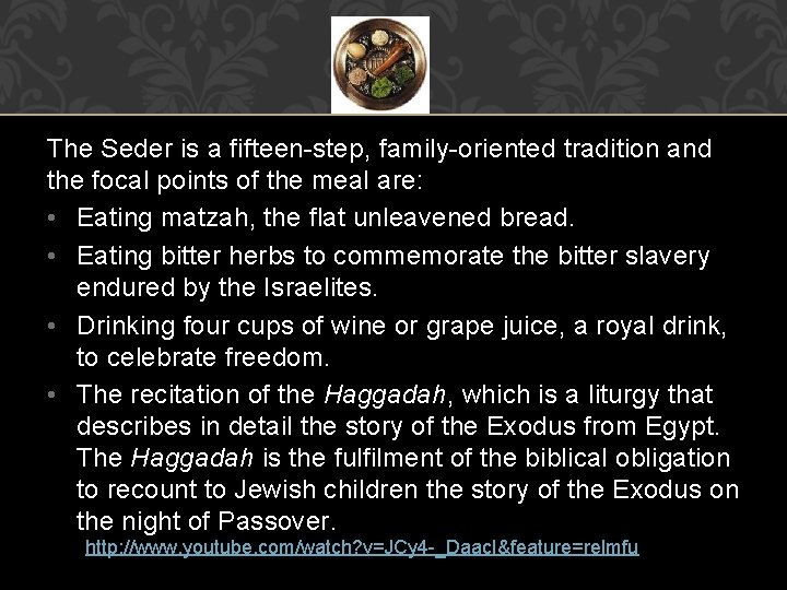 The Seder is a fifteen-step, family-oriented tradition and the focal points of the meal