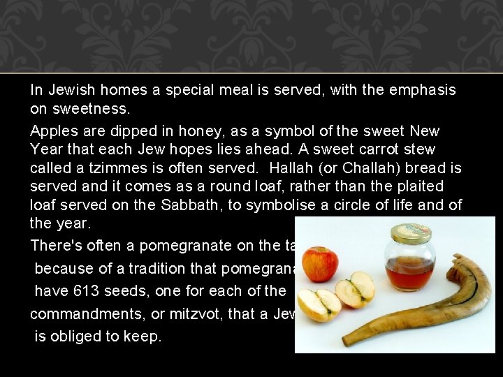 In Jewish homes a special meal is served, with the emphasis on sweetness. Apples