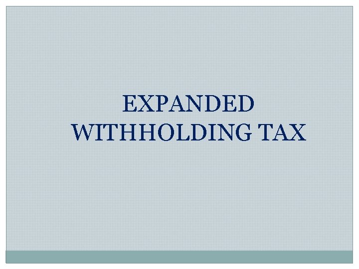 EXPANDED WITHHOLDING TAX EXPANDED WITHHOLDING TAX