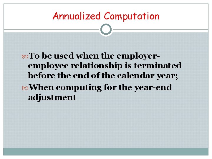 Annualized Computation To be used when the employer- employee relationship is terminated before the