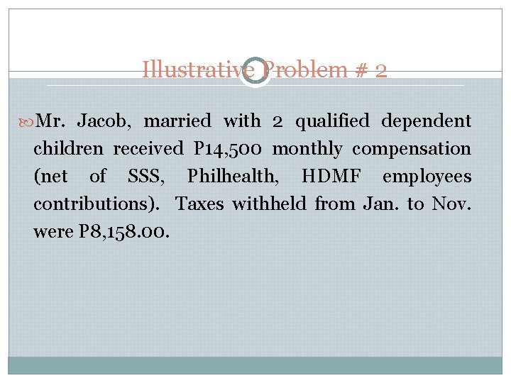 Illustrative Problem # 2 Mr. Jacob, married with 2 qualified dependent children received P Illustrative Problem # 2 Mr. Jacob, married with 2 qualified dependent children received P