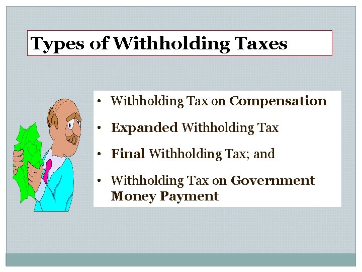 Types of Withholding Taxes • Withholding Tax on Compensation • Expanded Withholding Tax •