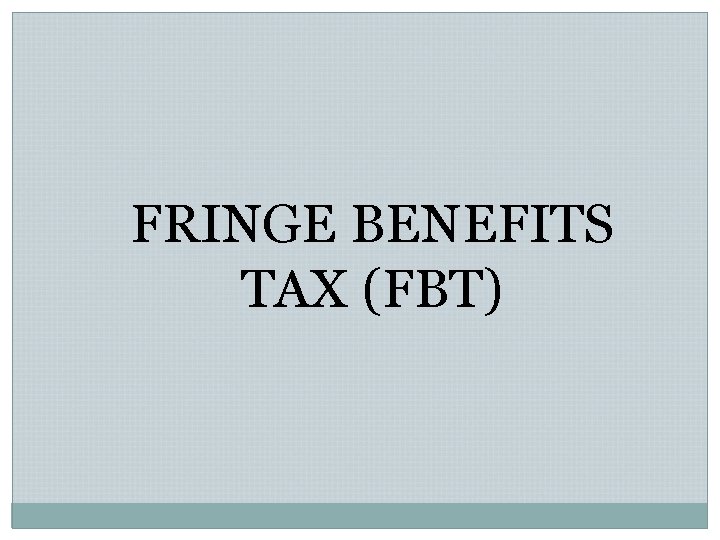 FRINGE BENEFITS TAX (FBT) FRINGE BENEFITS TAX (FBT)
