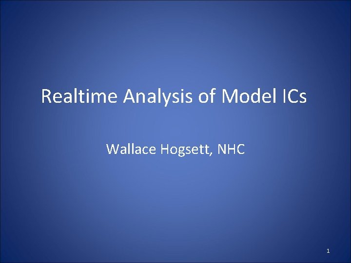 Realtime Analysis of Model ICs Wallace Hogsett, NHC 1 Realtime Analysis of Model ICs Wallace Hogsett, NHC 1