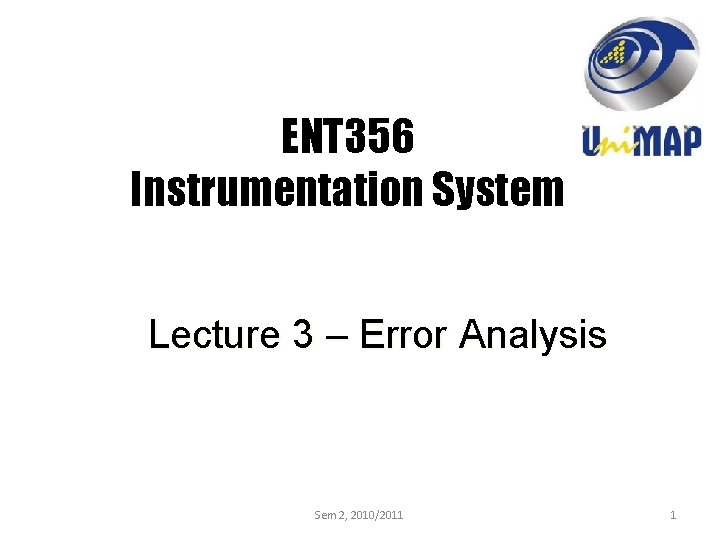 ENT 356 Instrumentation System Lecture 3 – Error Analysis Sem 2, 2010/2011 1 