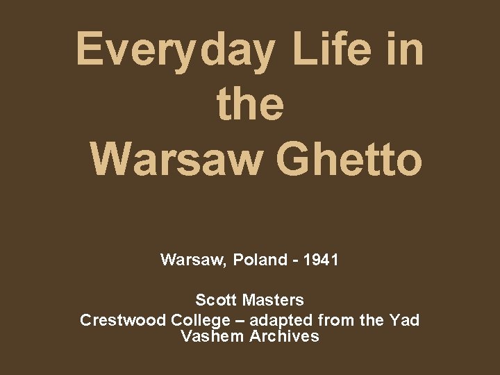 Everyday Life in the Warsaw Ghetto Warsaw, Poland - 1941 Scott Masters Crestwood College