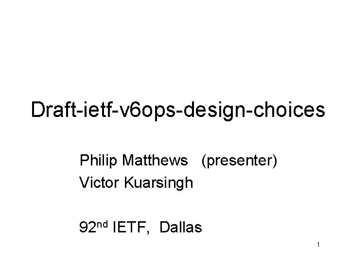 Draft-ietf-v 6 ops-design-choices Philip Matthews (presenter) Victor Kuarsingh 92 nd IETF, Dallas 1 