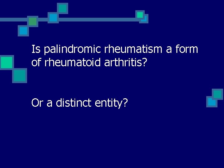 Is palindromic rheumatism a form of rheumatoid arthritis? Or a distinct entity? 