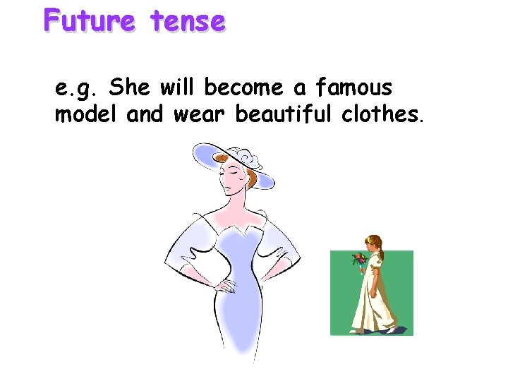 Future tense e. g. She will become a famous model and wear beautiful clothes. Future tense e. g. She will become a famous model and wear beautiful clothes.