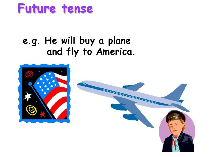 Future tense e. g. He will buy a plane and fly to America. Future tense e. g. He will buy a plane and fly to America.