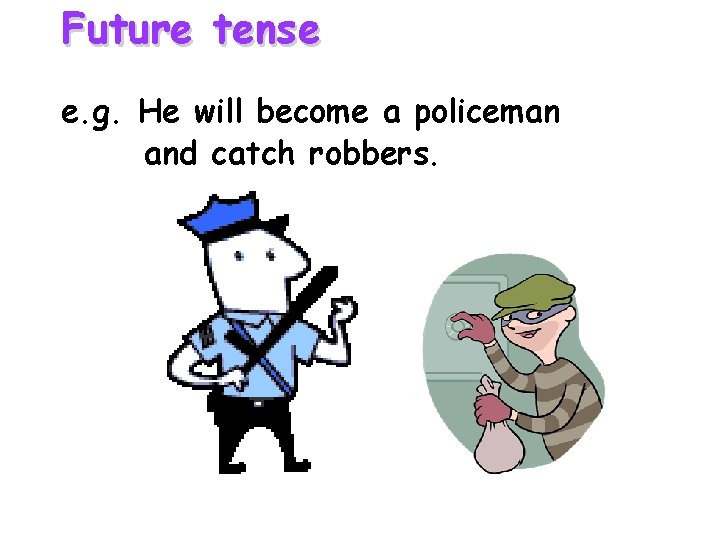 Future tense e. g. He will become a policeman and catch robbers. Future tense e. g. He will become a policeman and catch robbers.