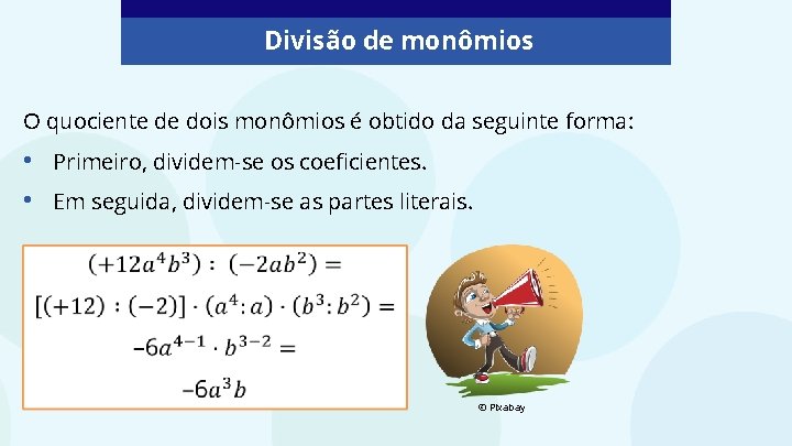 Divisão de monômios O quociente de dois monômios é obtido da seguinte forma: •